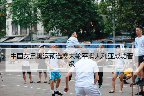中国女足奥运预选赛末轮平澳大利亚成功晋级